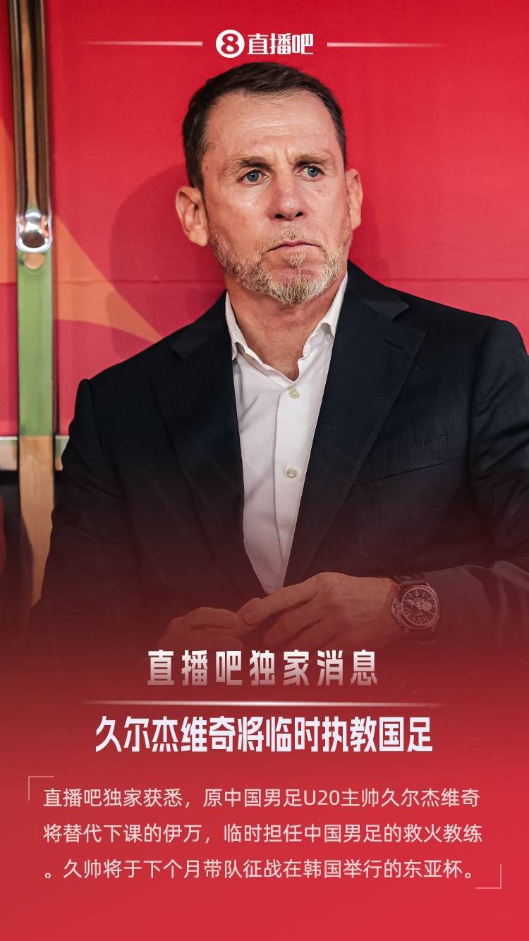 直播吧独家：原U20国青主帅久尔杰维奇救火国足，带队征战东亚杯